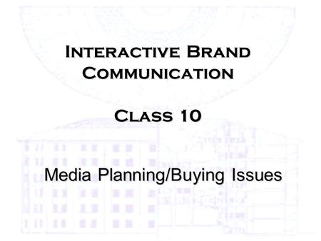 Interactive Brand Communication Class 10 Media Planning/Buying Issues.