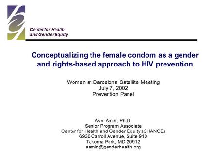 Women at Barcelona Satellite Meeting July 7, 2002 Prevention Panel Avni Amin, Ph.D. Senior Program Associate Center for Health and Gender Equity (CHANGE)