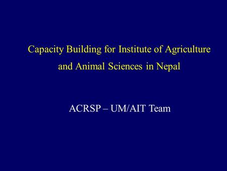 Capacity Building for Institute of Agriculture and Animal Sciences in Nepal ACRSP – UM/AIT Team.