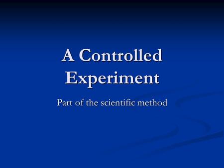 A Controlled Experiment Part of the scientific method.
