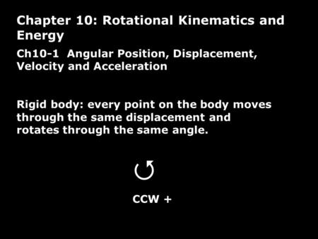 Ch10-1 Angular Position, Displacement, Velocity and Acceleration Rigid body: every point on the body moves through the same displacement and rotates through.
