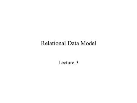 Relational Data Model Lecture 3. Relational Model Domain – a set of atomic values. Example: set of integers Data Type – Description of a form that domain.