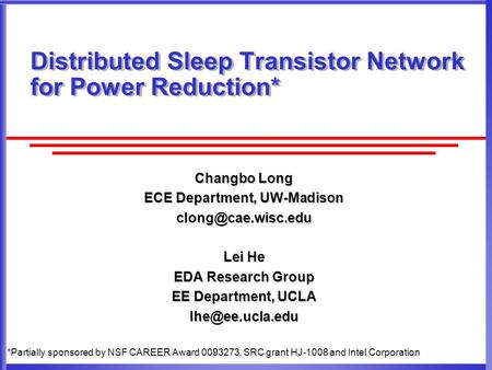 Changbo Long ECE Department, UW-Madison Lei He EDA Research Group EE Department, UCLA Distributed Sleep Transistor Network.