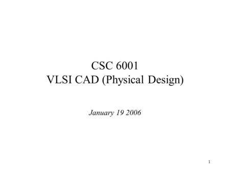 1 CSC 6001 VLSI CAD (Physical Design) January 19 2006.