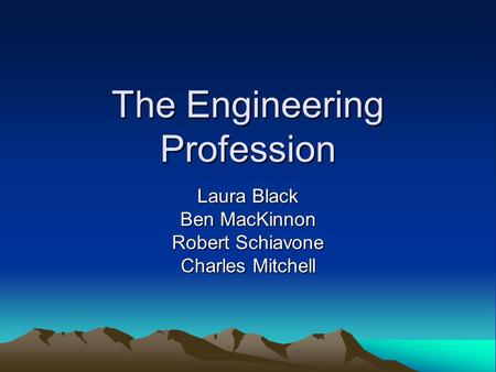 The Engineering Profession Laura Black Ben MacKinnon Robert Schiavone Charles Mitchell.