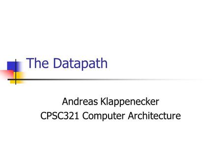 The Datapath Andreas Klappenecker CPSC321 Computer Architecture.