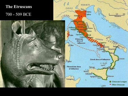 The Etruscans 700 - 509 BCE.
