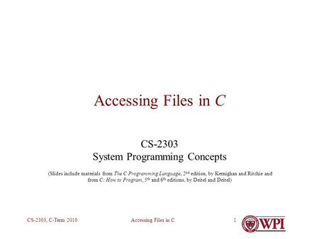 Accessing Files in CCS-2303, C-Term 20101 Accessing Files in C CS-2303 System Programming Concepts (Slides include materials from The C Programming Language,