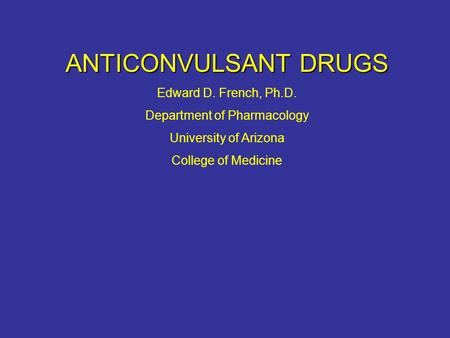 ANTICONVULSANT DRUGS Edward D. French, Ph.D. Department of Pharmacology University of Arizona College of Medicine.