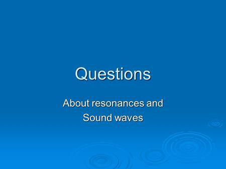 Questions About resonances and Sound waves. A sound wave travels from air into water. What will change due to the increase in speed? a. The wavelength.