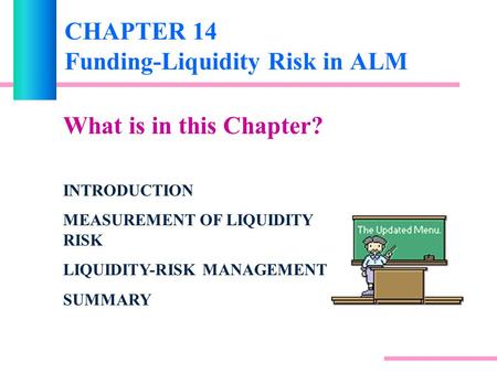 CHAPTER 14 Funding-Liquidity Risk in ALM What is in this Chapter? INTRODUCTION MEASUREMENT OF LIQUIDITY RISK LIQUIDITY-RISK MANAGEMENT SUMMARY.