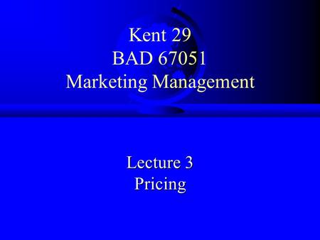 Kent 29 BAD 67051 Marketing Management Lecture 3 Pricing.
