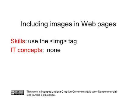 Including images in Web pages Skills: use the tag IT concepts: none This work is licensed under a Creative Commons Attribution-Noncommercial- Share Alike.