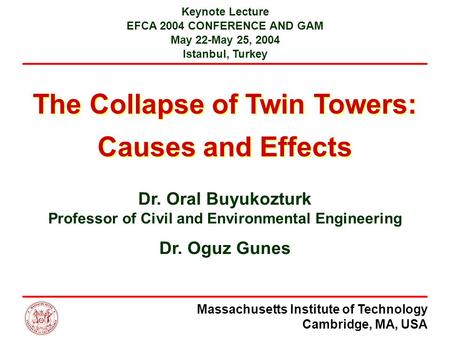 Massachusetts Institute of Technology Cambridge, MA, USA The Collapse of Twin Towers: Causes and Effects Keynote Lecture EFCA 2004 CONFERENCE AND GAM May.