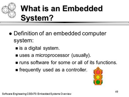 Software Engineering CSE470: Embedded Systems Overview 49 What is an Embedded System What is an Embedded System? Definition of an embedded computer system: