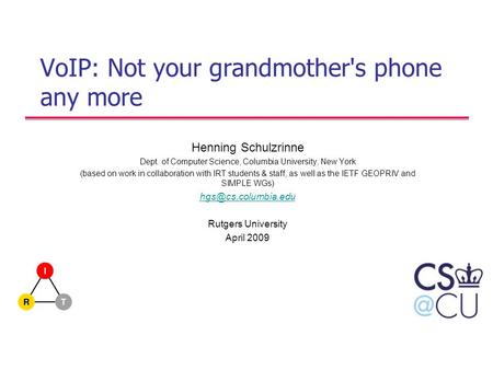 VoIP: Not your grandmother's phone any more Henning Schulzrinne Dept. of Computer Science, Columbia University, New York (based on work in collaboration.