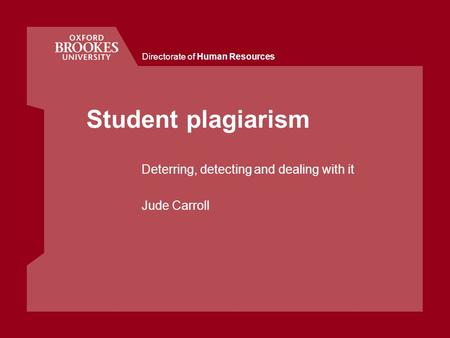 Directorate of Human Resources Student plagiarism Deterring, detecting and dealing with it Jude Carroll.