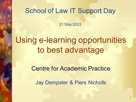 1 Using e-learning opportunities to best advantage Centre for Academic Practice Jay Dempster & Piers Nicholls School of Law IT Support Day 21 May 2003.