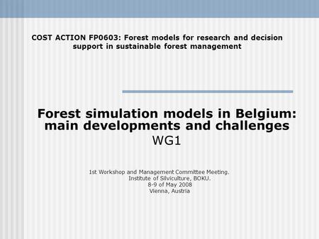 Forest simulation models in Belgium: main developments and challenges WG1 COST ACTION FP0603: Forest models for research and decision support in sustainable.