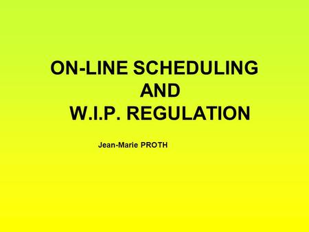 ON-LINE SCHEDULING AND W.I.P. REGULATION Jean-Marie PROTH.