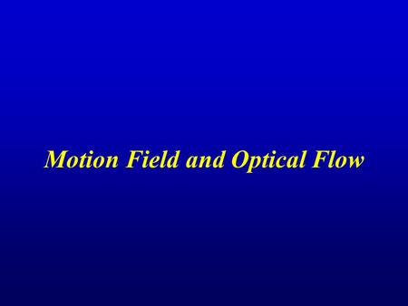 Motion Field and Optical Flow. Outline Motion Field and Optical Flow Definition, Example, Relation Optical Flow Constraint Equation Assumptions & Derivation,