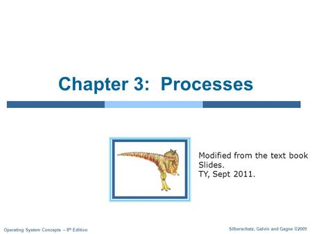 Silberschatz, Galvin and Gagne ©2009 Operating System Concepts – 8 th Edition Chapter 3: Processes Modified from the text book Slides. TY, Sept 2011.