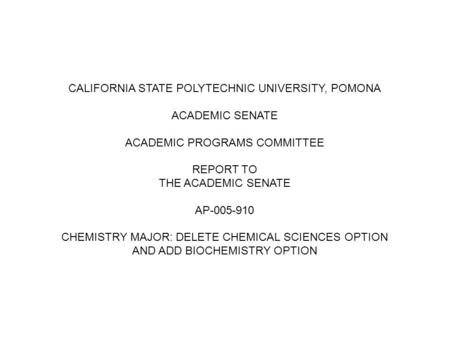 CALIFORNIA STATE POLYTECHNIC UNIVERSITY, POMONA ACADEMIC SENATE ACADEMIC PROGRAMS COMMITTEE REPORT TO THE ACADEMIC SENATE AP-005-910 CHEMISTRY MAJOR: DELETE.