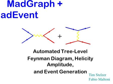 MadGraph + MadEvent Automated Tree-Level Feynman Diagram, Helicity Amplitude, and Event Generation + Tim Stelzer Fabio Maltoni.