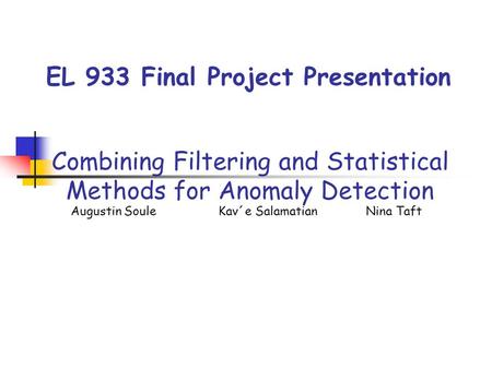EL 933 Final Project Presentation Combining Filtering and Statistical Methods for Anomaly Detection Augustin Soule Kav´e SalamatianNina Taft.