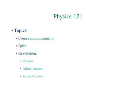 Physics 121 Topics: Course announcements Quiz Gravitation: Review Orbital Motion Kepler’s Laws.