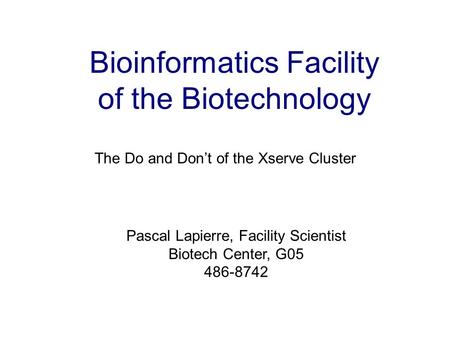 Bioinformatics Facility of the Biotechnology The Do and Don’t of the Xserve Cluster Pascal Lapierre, Facility Scientist Biotech Center, G05 486-8742.