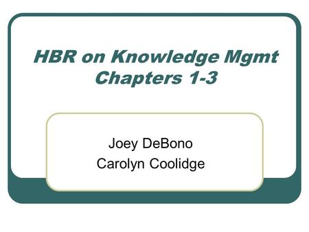 HBR on Knowledge Mgmt Chapters 1-3 Joey DeBono Carolyn Coolidge.
