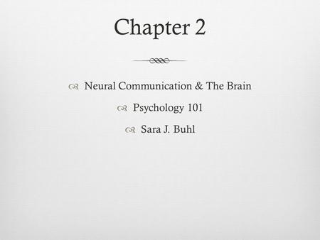 Chapter 2  Neural Communication & The Brain  Psychology 101  Sara J. Buhl.