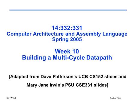 331 W10.1Spring 2005 14:332:331 Computer Architecture and Assembly Language Spring 2005 Week 10 Building a Multi-Cycle Datapath [Adapted from Dave Patterson’s.