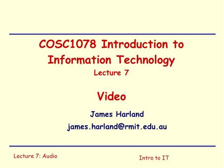 Lecture 7: Audio Intro to IT COSC1078 Introduction to Information Technology Lecture 7 Video James Harland