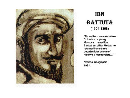 IBN BATTUTA (1304-1368) “Almost two centuries before Columbus, a young Moroccan named Ibn Battuta set off for Mecca; he returned home three decades later.