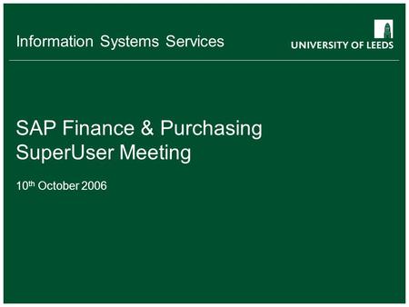 Information Systems Services SAP Finance & Purchasing SuperUser Meeting 10 th October 2006.