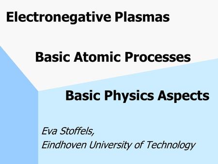 Electronegative Plasmas Basic Atomic Processes Basic Physics Aspects Eva Stoffels, Eindhoven University of Technology.