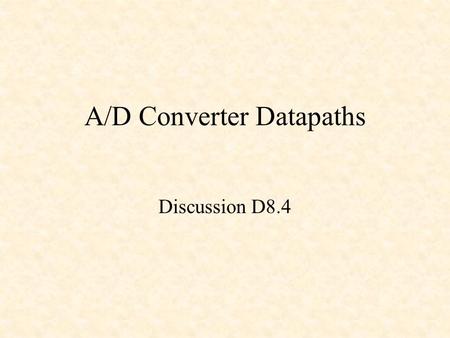 A/D Converter Datapaths Discussion D8.4. Analog-to-Digital Converters Converts analog signals to digital signals –8-bit: 0 – 255 –10-bit: 0 – 1023 –12-bit: