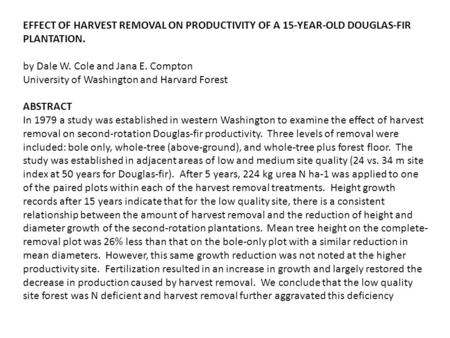 EFFECT OF HARVEST REMOVAL ON PRODUCTIVITY OF A 15-YEAR-OLD DOUGLAS-FIR PLANTATION. by Dale W. Cole and Jana E. Compton University of Washington and Harvard.