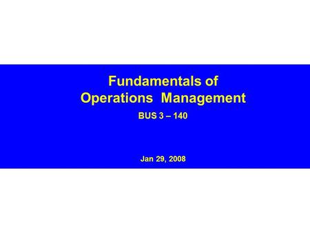 Fundamentals of Operations Management BUS 3 – 140 Jan 29, 2008.