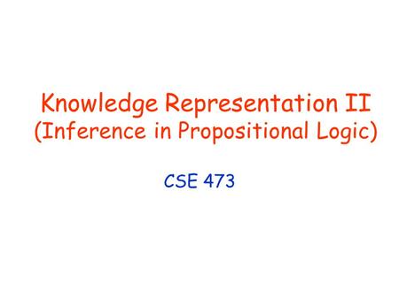 Knowledge Representation II (Inference in Propositional Logic) CSE 473.