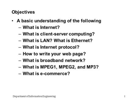 Department of Information Engineering 1 Objectives A basic understanding of the following –What is Internet? –What is client-server computing? –What is.