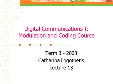 Digital Communications I: Modulation and Coding Course Term 3 - 2008 Catharina Logothetis Lecture 13.