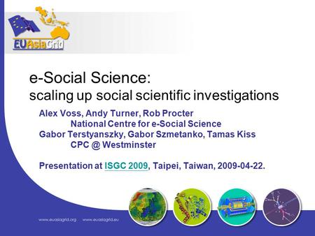 E-Social Science: scaling up social scientific investigations Alex Voss, Andy Turner, Rob Procter National Centre for e-Social Science Gabor Terstyanszky,