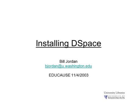 Installing DSpace Bill Jordan EDUCAUSE 11/4/2003
