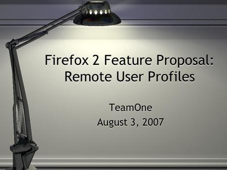 Firefox 2 Feature Proposal: Remote User Profiles TeamOne August 3, 2007 TeamOne August 3, 2007.