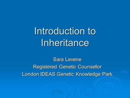 Introduction to Inheritance Sara Levene Registered Genetic Counsellor London IDEAS Genetic Knowledge Park.
