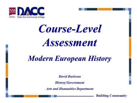 Course-Level Assessment Modern European History David Burleson History/Government Arts and Humanities Department Building Community.