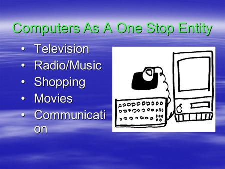 Computers As A One Stop Entity TelevisionTelevision Radio/MusicRadio/Music ShoppingShopping MoviesMovies Communicati onCommunicati on.
